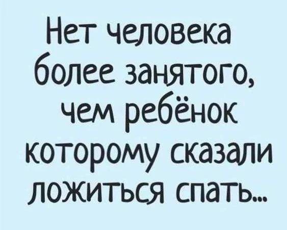 Нет человека более занятого, чем ребёнок которому сказали ложиться спать...