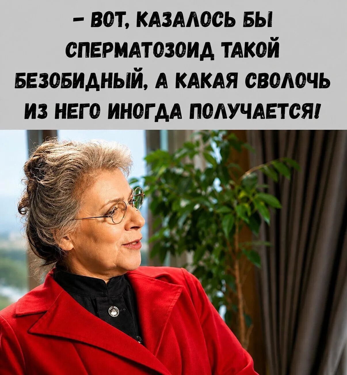 – Вот, казалось бы сперматозоид такой безобидный, а какая сволочь из него иногда получается!