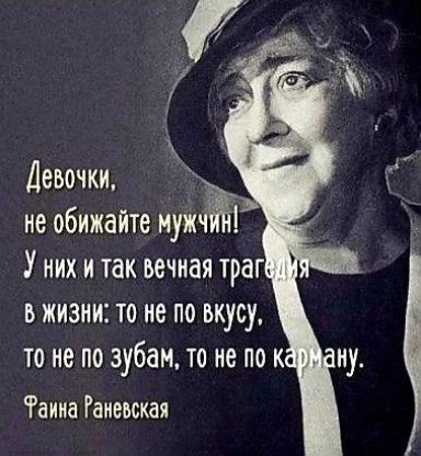 Девочки, не обижайте мужчин! У них и так вечная трагедия в жизни: то не по вкусу, то не по зубам, то не по карману. Фаина Раневская