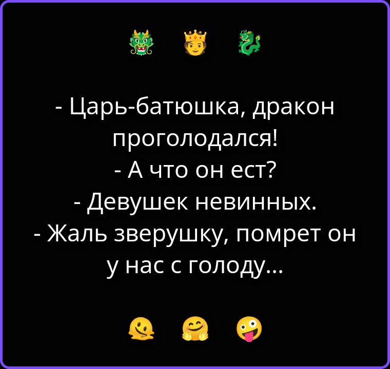 - Царь-батюшка, дракон проголодался!
- А что он ест?
- Девушек невинных.
- Жаль зверушку, помрет он у нас с голоду...