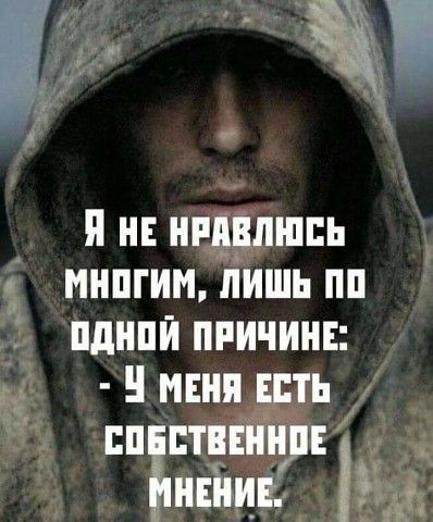 Я не нравлюсь многим, лишь по одной причине: - У меня есть собственное мнение.