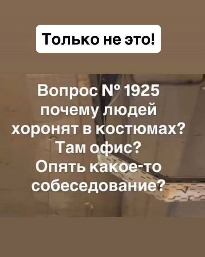 Только не это! Вопрос № 1925 почему людей хоронят в костюмах? Там офис? Опять какое-то собеседование?