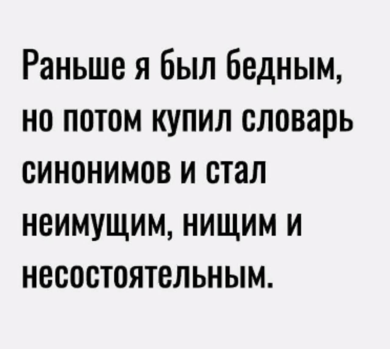 Раньше я был бедным, но потом купил словарь синонимов и стал неимущим, нищим и несостоятельным.