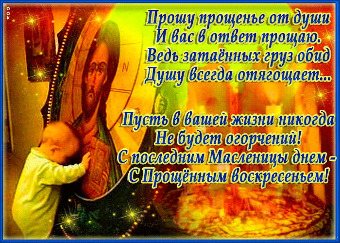 Прошу прощенье от души И вас в ответ прощаю. Ведь затаённых груз обид Душу всегда отягощает... Пусть в вашей жизни никогда Не будет огорчений! С последним Масленицы днем - С Прощённым воскресеньем!
