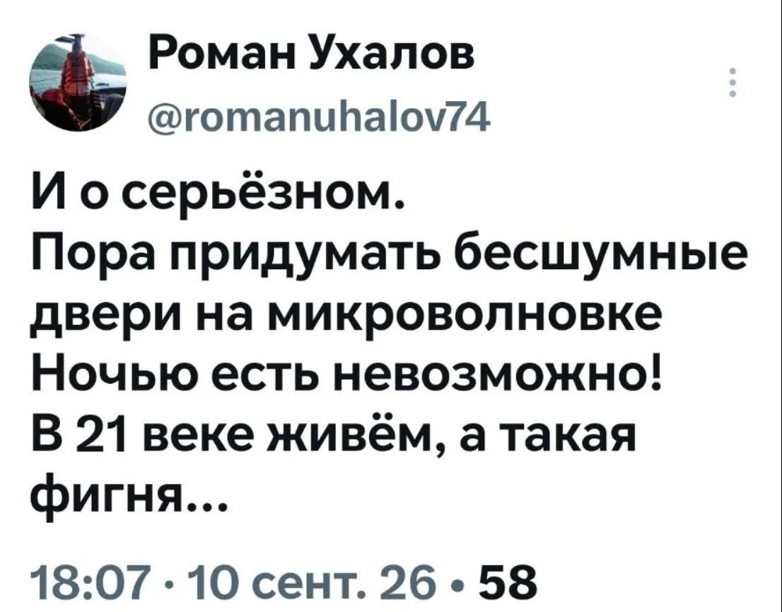 Роман Ухалов @romanuhalov74 И о серьёзном. Пора придумать бесшумные двери на микроволновке Ночью есть невозможно! В 21 веке живём, а такая фигня... 18:07 · 10 сент. 26 · 58