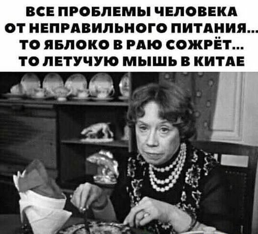 ВСЕ ПРОБЛЕМЫ ЧЕЛОВЕКА ОТ НЕПРАВИЛЬНОГО ПИТАНИЯ... ТО ЯБЛОКО В РАЮ СОЖРЁТ... ТО ЛЕТУЧУЮ МЫШЬ В КИТАЕ