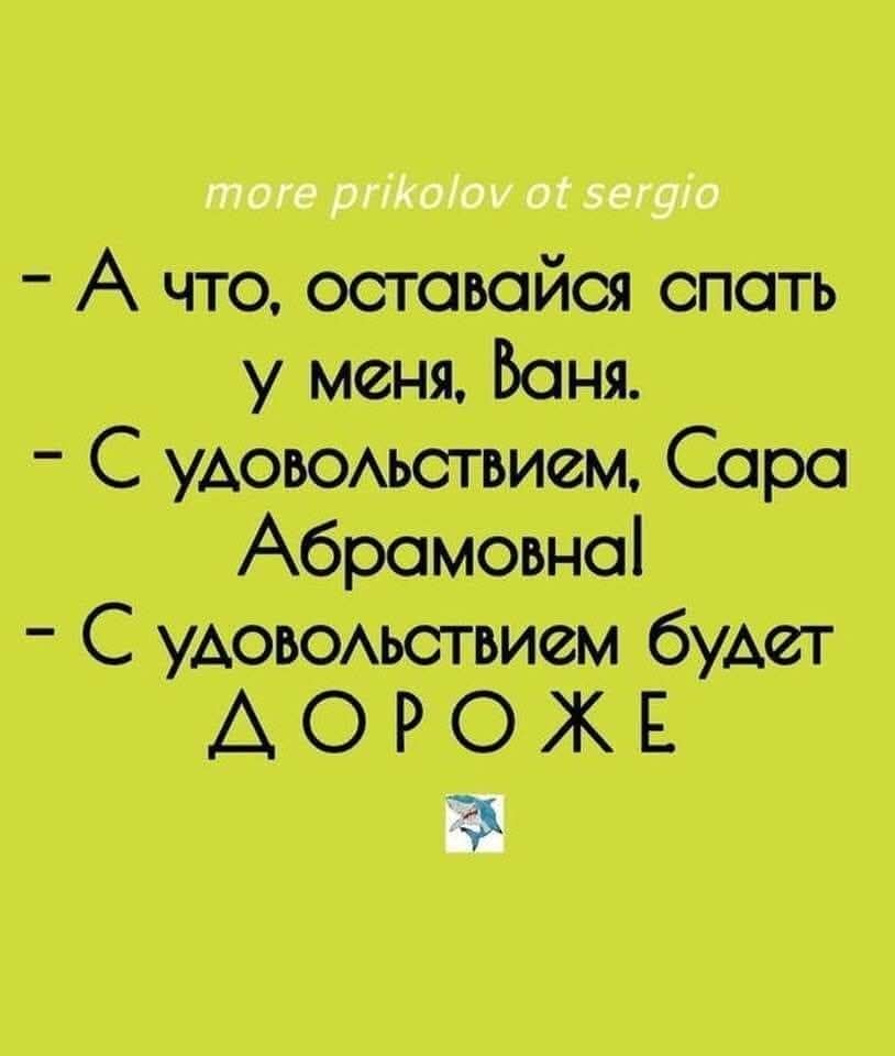 – А что, оставайся спать у меня, Ваня. – С удовольствием, Сара Абрамовна! – С удовольствием будет ДОРОЖЕ