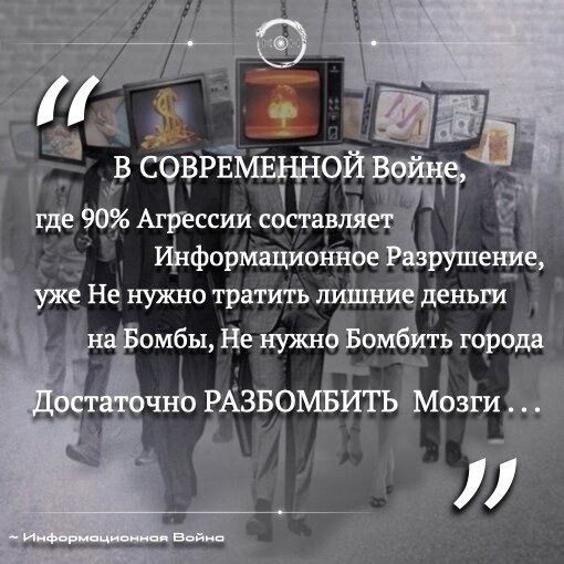 В СОВРЕМЕННОЙ Войне, где 90% Агрессии составляет Информационное Разрушение, уже Не нужно тратить лишние деньги на Бомбы, Не нужно Бомбить города Достаточно РАЗБОМБИТЬ Мозги ... ~ Информационная Война