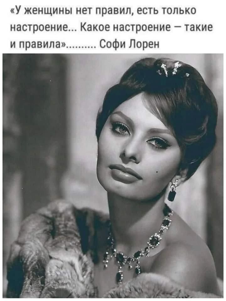 У женщины нет правил, есть только настроение... Какое настроение — такие и правила. Софи Лорен