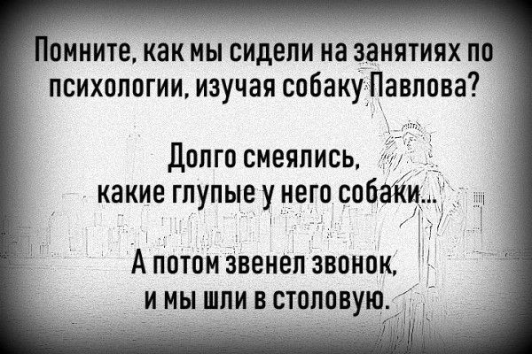 Помните, как мы сидели на занятиях по психологии, изучавая собаку Павлова? Долго смеялись, какие глупые у него собаки... А потом звенел звонок, и мы шли в столовую.