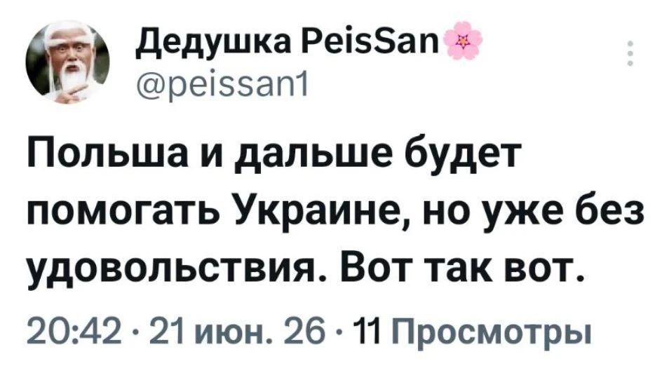 Дедушка PeisSan @peissan1 Польша и дальше будет помогать Украине, но уже без удовольствия. Вот так вот. 20:42 · 21 июн. 26 · 11 Просмотры