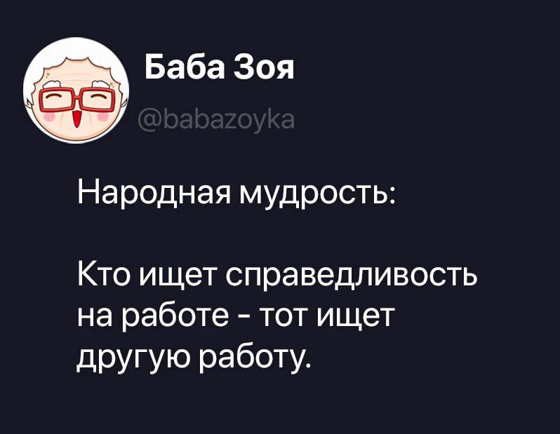 Баба Зоя @babazoyka Народная мудрость: Кто ищет справедливость на работе - тот ищет другую работу.