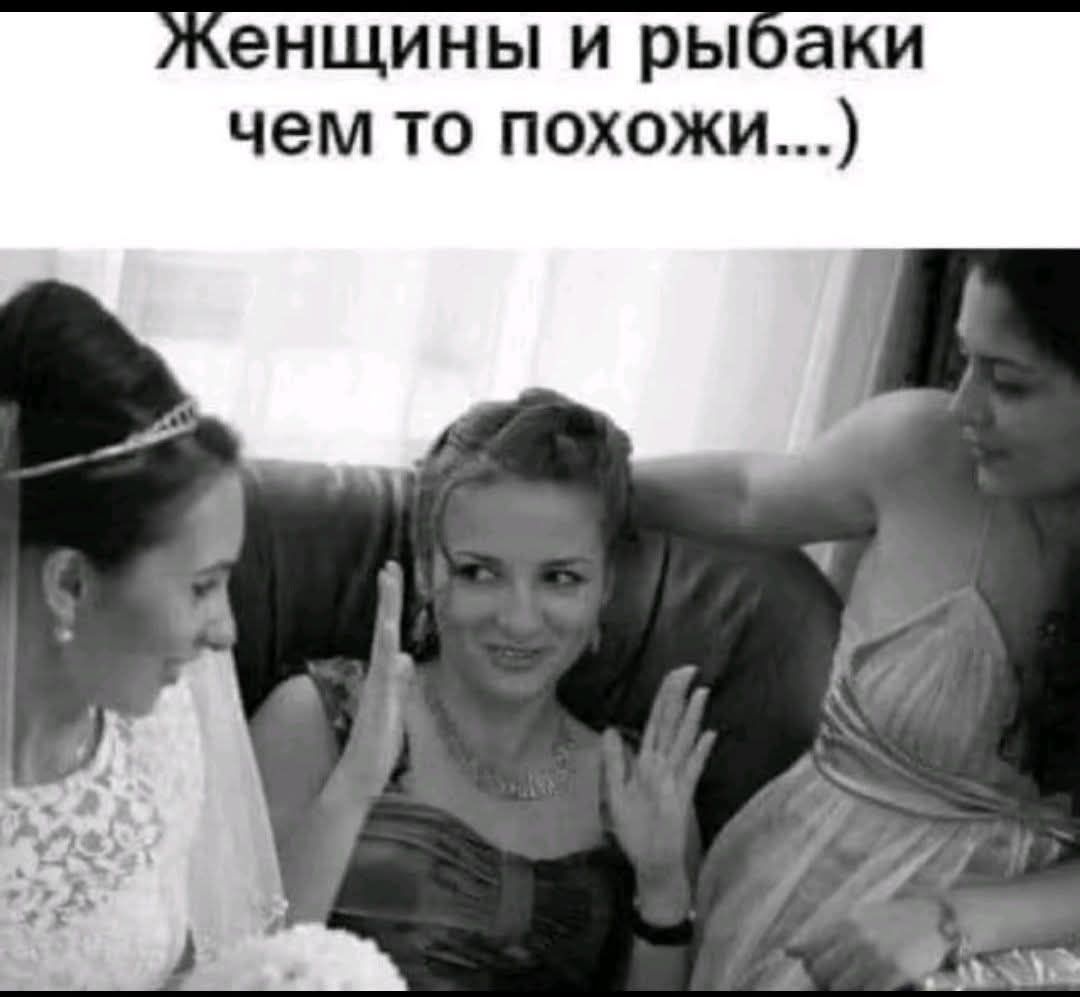 Женщины и рыбаки чем то похожи...)