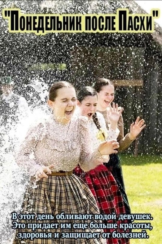 ПОНЕДЕЛЬНИК ПОСЛЕ ПАСХИ В этот день обливают водой девушек. Это придает им еще больше красоты, здоровья и защищает от болезней.