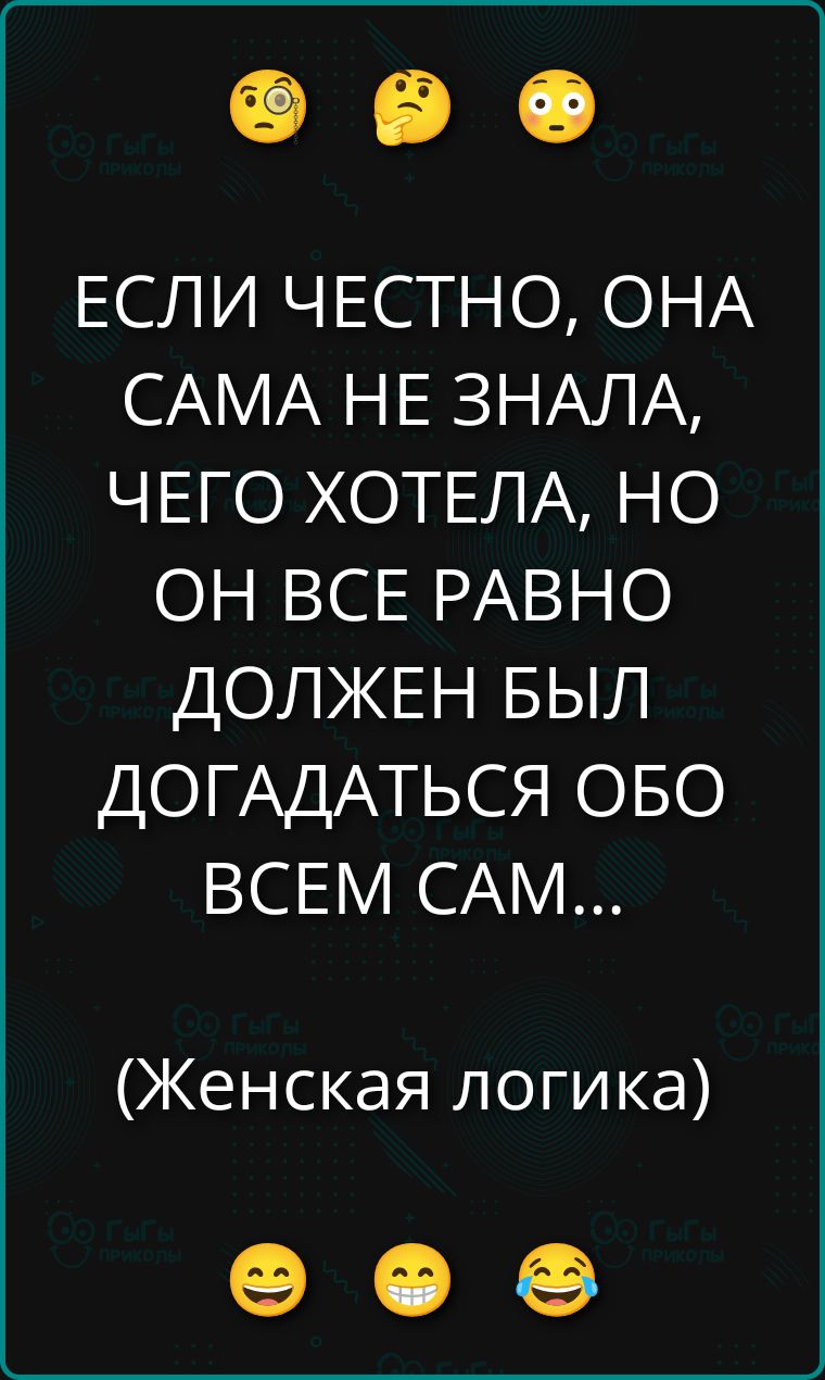 ЕСЛИ ЧЕСТНО, ОНА САМА НЕ ЗНАЛА, ЧЕГО ХОТЕЛА, НО ОН ВСЕ РАВНО ДОЛЖЕН БЫЛ ДОГАДАТЬСЯ ОБО ВСЕМ САМ... (Женская логика)