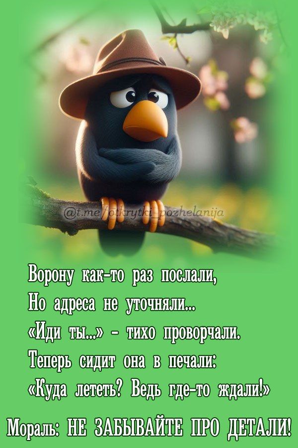 Ворону как-то раз послали, Но адреса не уточняли... «Иди ты...» - тихо проворчали. Теперь сидит она в печали: «Куда лететь? Ведь где-то ждали!» Мораль: НЕ ЗАБЫВАЙТЕ ПРО ДЕТАЛИ!
