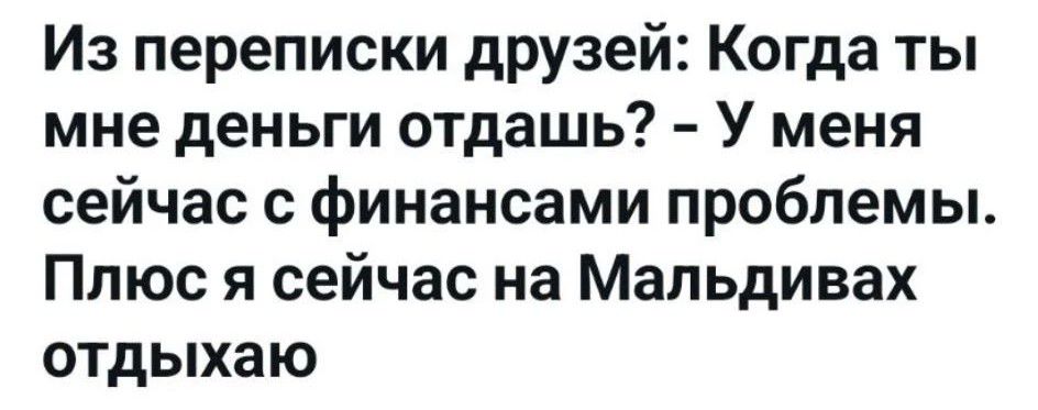 Из переписки друзей: Когда ты мне деньги отдашь? - У меня сейчас с финансами проблемы. Плюс я сейчас на Мальдивах отдыхаю