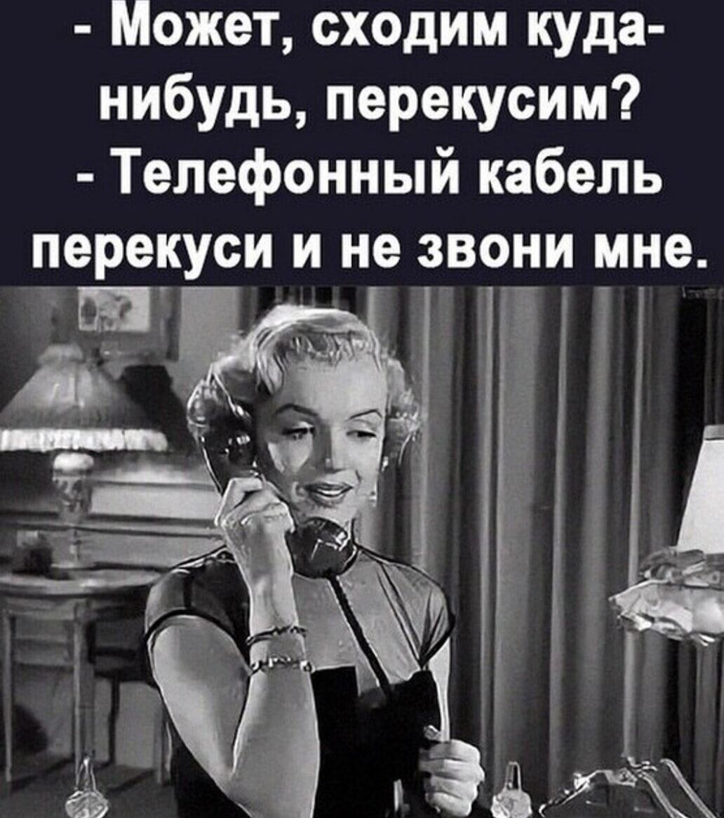 - Может, сходим куда-нибудь, перекусим? - Телефонный кабель перекуси и не звони мне.