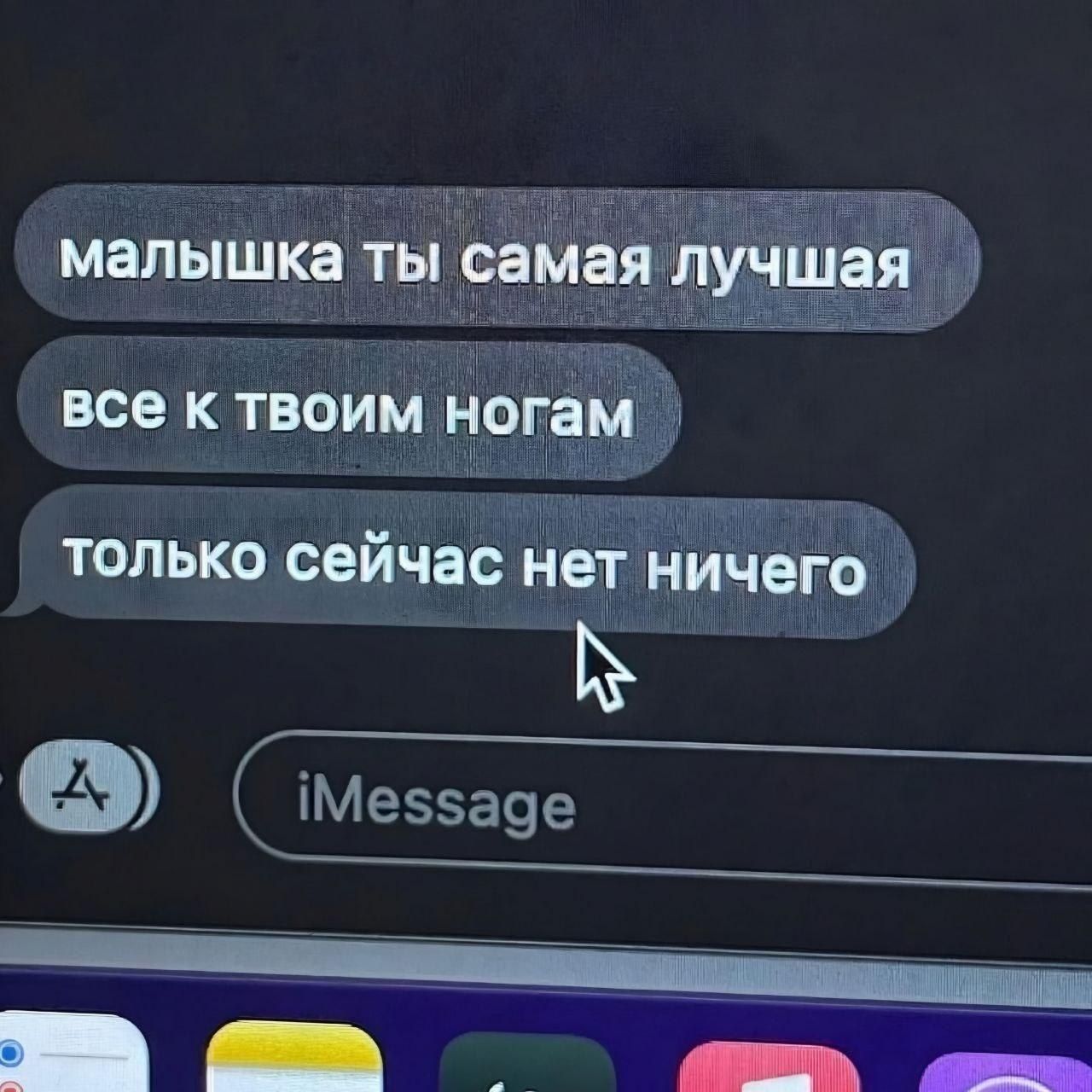 Малышка ты самая лучшая все к твоим ногам только сейчас нет ничего iMessage