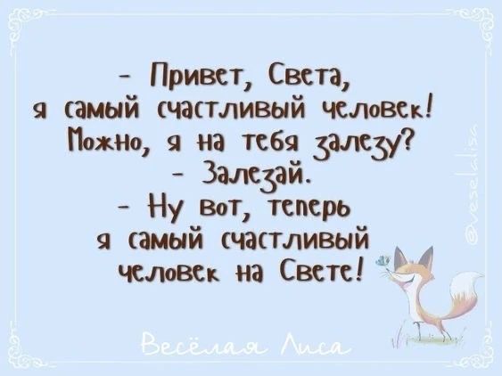 - Привет, Света, я самый счастливый человек! Можно, я на тебя залезу? - Залезай. - Ну вот, теперь я самый счастливый человек на Свете! Весёлая Лиса @veselalisa