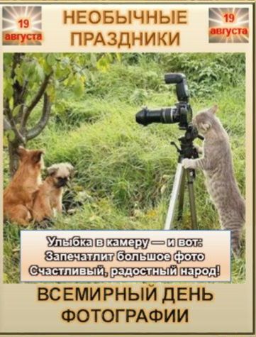 19 августа НЕОБЫЧНЫЕ ПРАЗДНИКИ Улыбка в камеру — и вот: Запечатлит большое фото Счастливый, радостный народ! ВСЕМИРНЫЙ ДЕНЬ ФОТОГРАФИИ