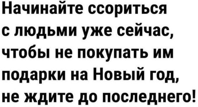 Начинайте ссориться с людьми уже сейчас, чтобы не покупать им подарки на Новый год, не ждите до последнего!