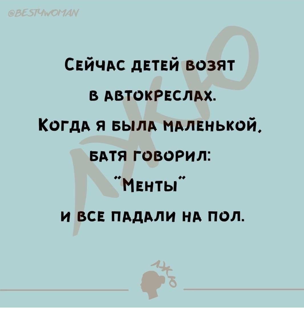 Сейчас детей возят в автокреслах. Когда я была маленькой, батя говорил: “Менты” и все падали на пол.