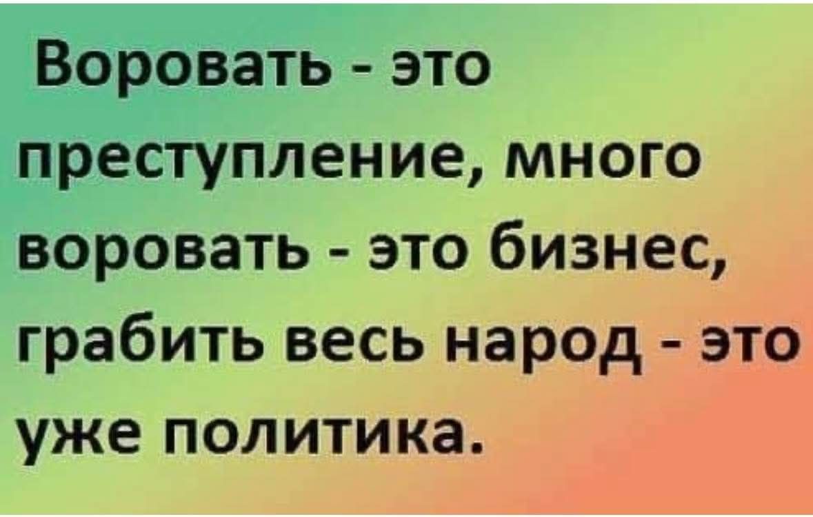Воровать - это преступление, много воровать - это бизнес, грабить весь народ - это уже политика.