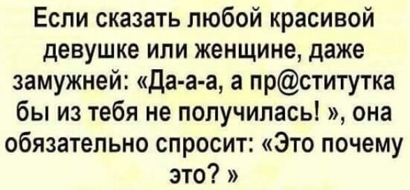 Если сказать любой красивой девушке или женщине, даже замужней: «Да-а-а, а пр@ститутка бы из тебя не получилась!», она обязательно спросит: «Это почему это?»