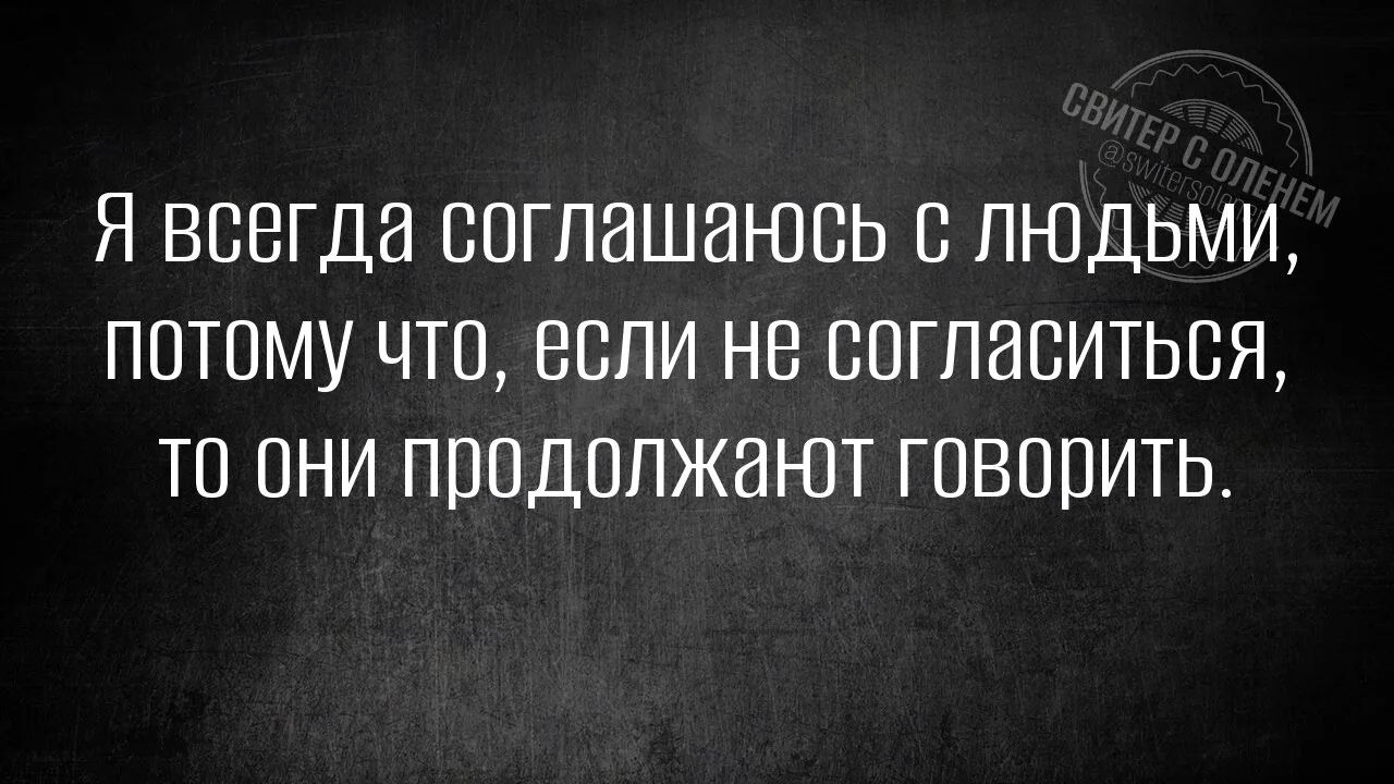 Я всегда соглашаюсь с людьми, потому что, если не согласиться, то они продолжают говорить.