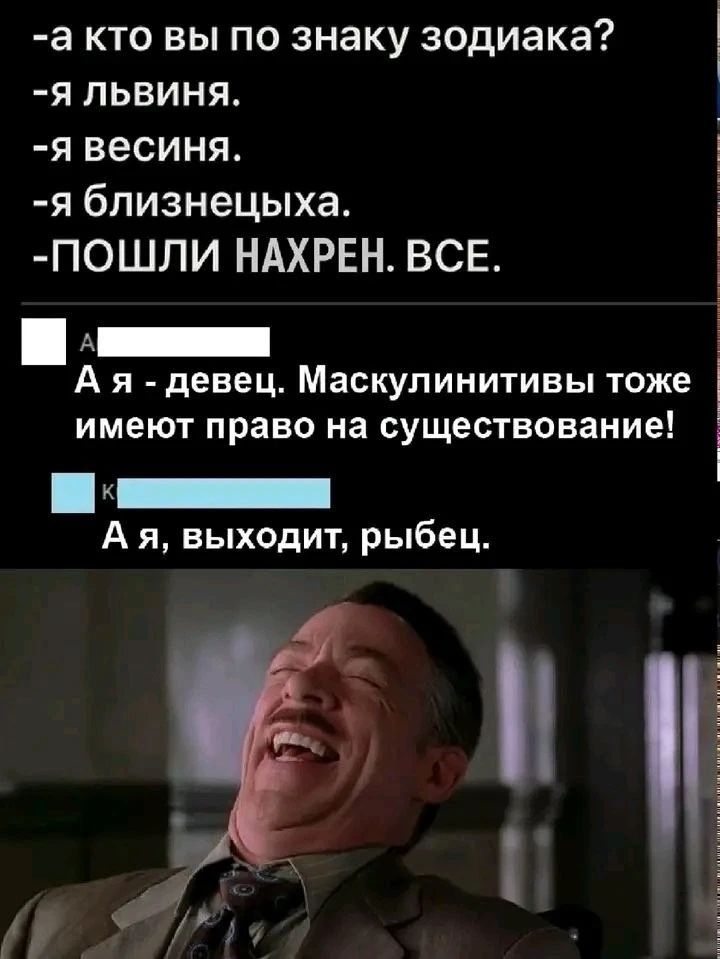 А кто вы по знаку зодиака? Я львиня. Я весиня. Я близнецыха. ПОШЛИ НАХРЕН. ВСЕ. А я - девец. Маскулинитивы тоже имеют право на существование! А я, выходит, рыбец.