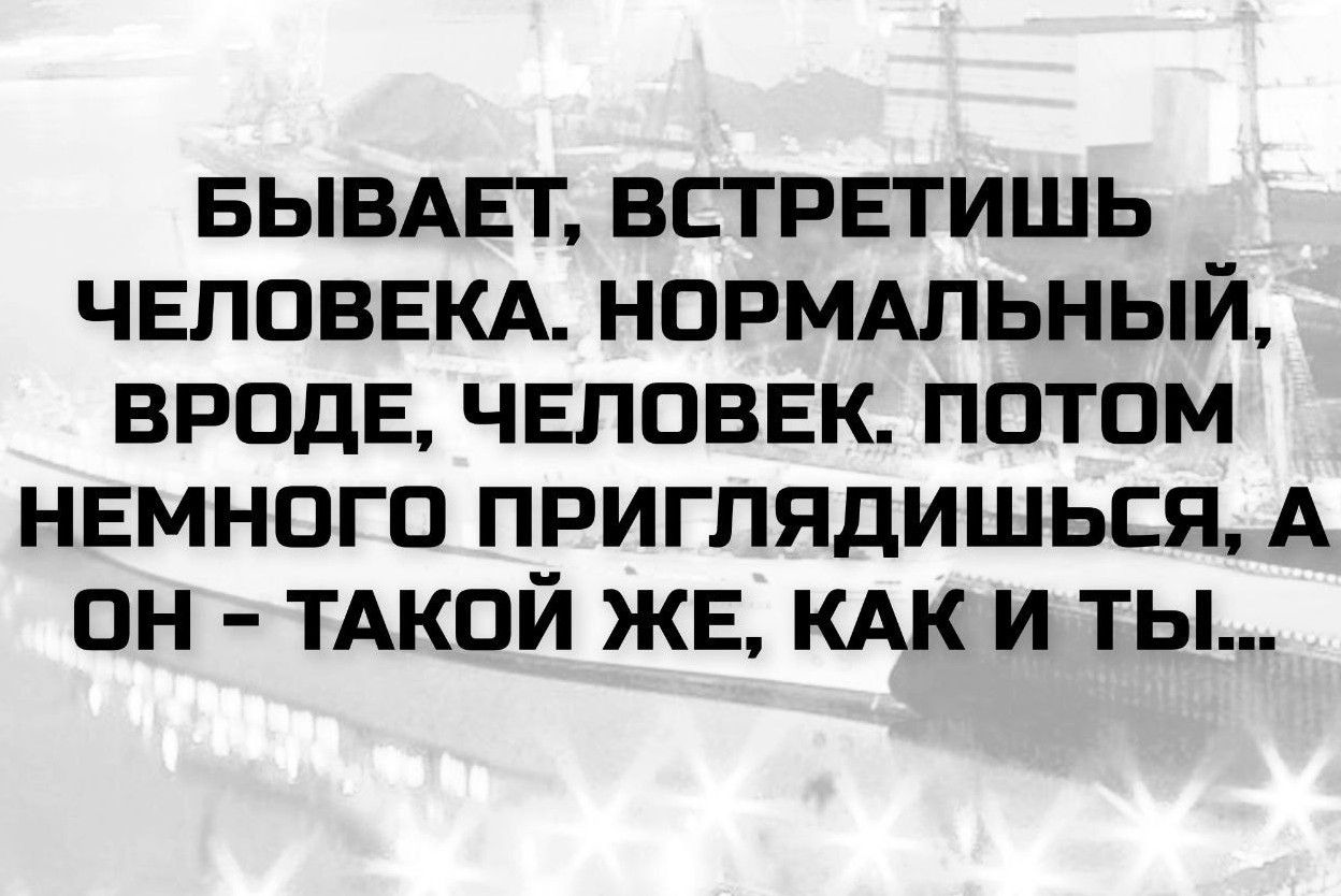 БЫВАЕТ, ВСТРЕТИШЬ ЧЕЛОВЕКА. НОРМАЛЬНЫЙ, ВРОДЕ, ЧЕЛОВЕК. ПОТОМ НЕМНОГО ПРИГЛЯДИШЬСЯ, А ОН – ТАКОЙ ЖЕ, КАК И ТЫ...