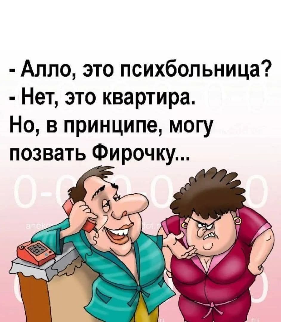 - Алло, это психбольница?
- Нет, это квартира.
Но, в принципе, могу позвать Фирочку...