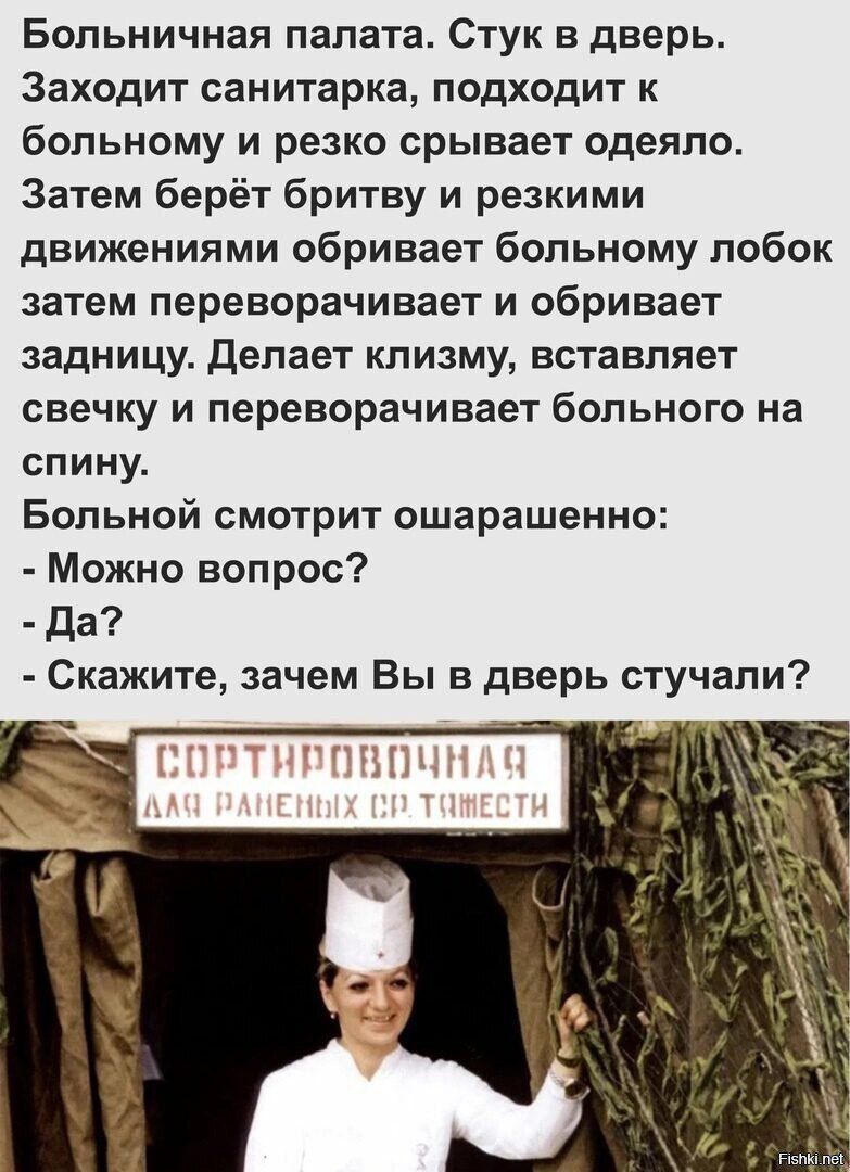 Больничная палата. Стук в дверь. Заходит санитарка, подходит к больному и резко срывает одеяло. Затем берёт бритву и резкими движениями обривает больному лобок затем переворачивает и обривает задницу. Делает клизму, вставляет свечку и переворачивает больного на спину. Больной смотрит ошарашенно: - Можно вопрос? - Да? - Скажите, зачем Вы в дверь