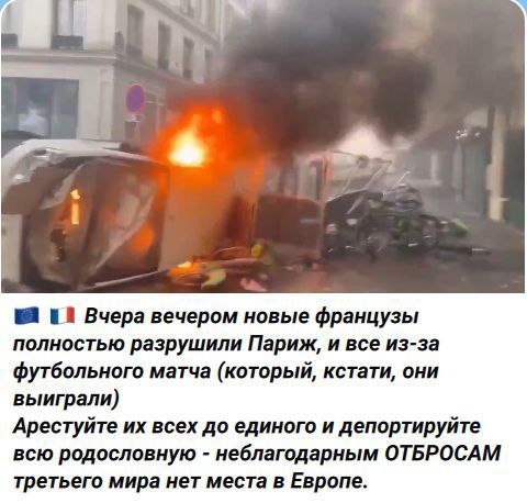 Вчера вечером новые французы полностью разрушили Париж, и все из-за футбольного матча (который, кстати, они выиграли) Арестуйте их всех до единого и депортируйте всю родословную - неблагодарным ОТБРОСАМ третьего мира нет места в Европе.