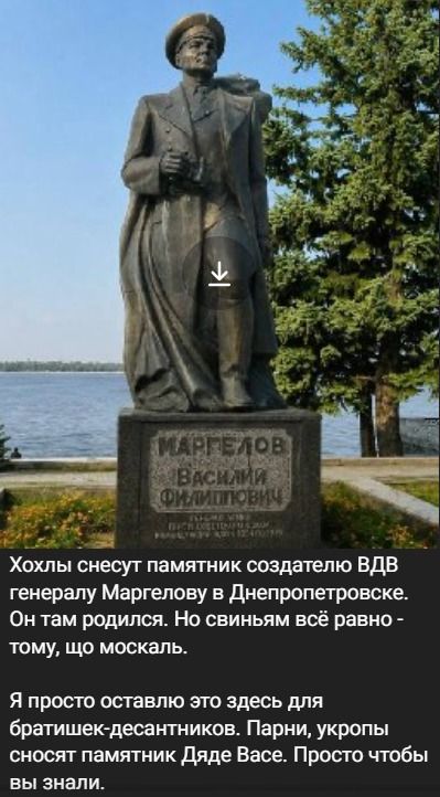 МАРГЕЛОВ ВАСИЛИЙ ФИЛИППОВИЧ. Хохлы снесут памятник создателю ВДВ генералу Маргелову в Днепропетровске. Он там родился. Но свиньям всё равно - тому, що москаль. Я просто оставлю это здесь для братишек-десантников. Парни, укропы сносят памятник Дяде Васе. Просто чтобы вы знали.