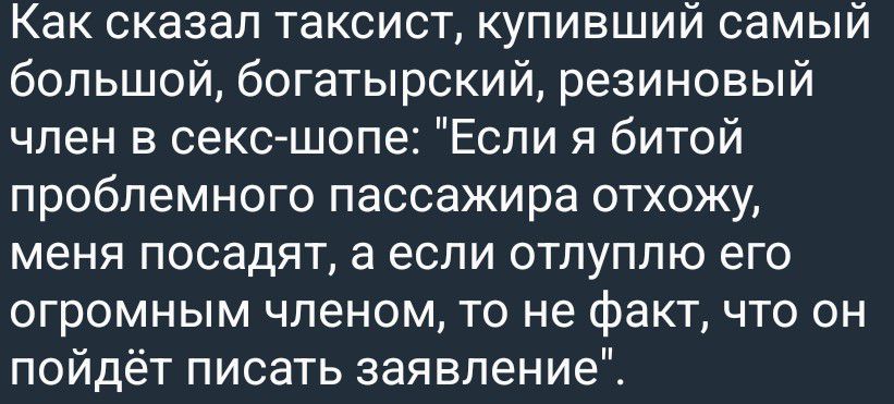 Как сказал таксист, купивший самый большой, богатырский, резиновый член в секс-шопе: 