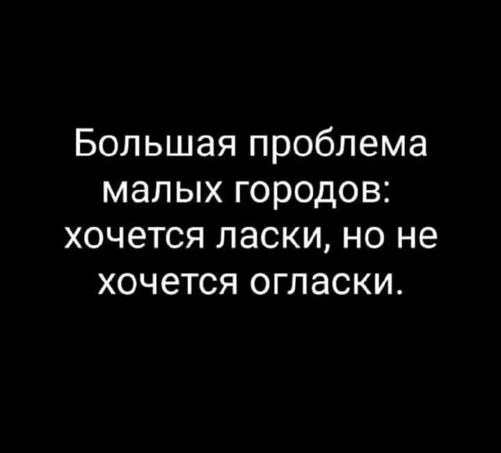 Большая проблема малых городов: хочется ласки, но не хочется огласки.