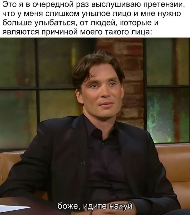 Это я в очередной раз выслушиваю претензии, что у меня слишком унылое лицо и мне нужно больше улыбаться, от людей, которые и являются причиной моего такого лица: боже, идите нах*й