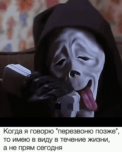 Когда я говорю 'перезвоню позже', то имею в виду в течение жизни, а не прям сегодня