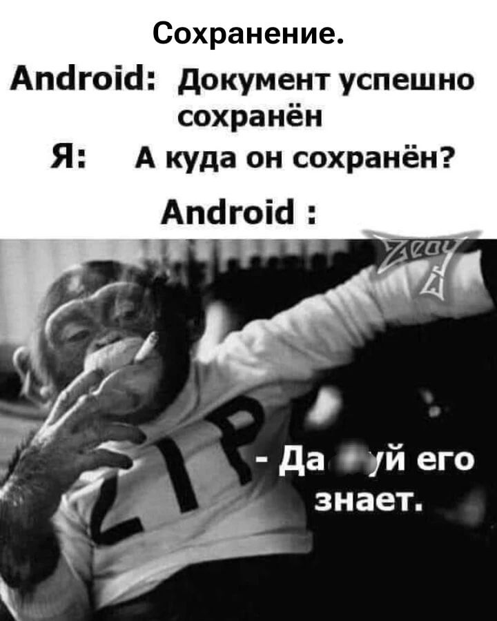 Сохранение. Android: Документ успешно сохранён. Я: А куда он сохранён? Android: - Да [мат] его знает.