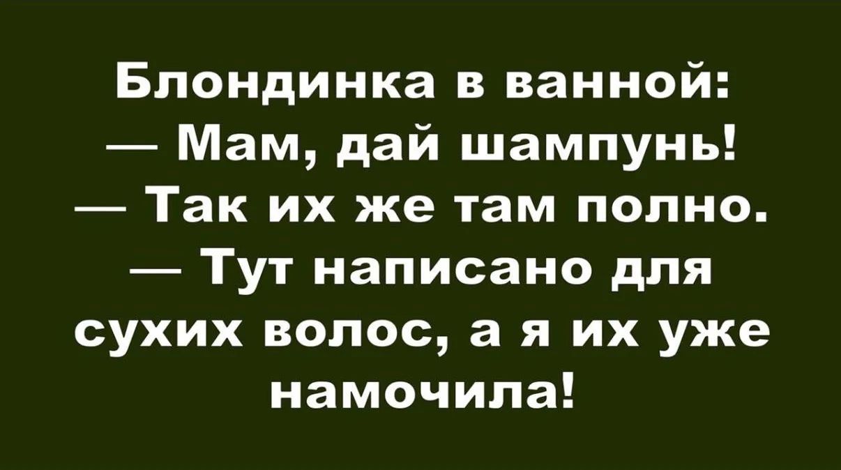 Блондинка в ванной: — Мам, дай шампунь! — Так их же там полно. — Тут написано для сухих волос, а я их уже намочила!