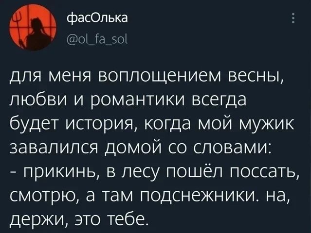 фасОлька @ol_fa_sol для меня воплощением весны, любви и романтики всегда будет история, когда мой мужик завалился домой со словами: - прикинь, в лесу пошёл поссать, смотрю, а там подснежники. на, держи, это тебе.