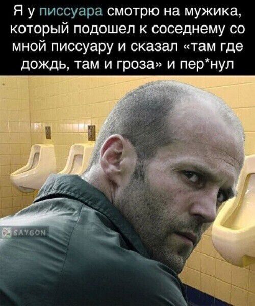 Я у писсуара смотрю на мужика, который подошел к соседнему со мной писсуару и сказал «там где дождь, там и гроза» и пер*нул