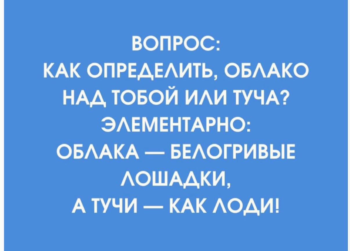 ВОПРОС: КАК ОПРЕДЕЛИТЬ, ОБЛАКО НАД ТОБОЙ ИЛИ ТУЧА? ЭЛЕМЕНТАРНО: ОБЛАКА — БЕЛОГРИВЫЕ ЛОШАДКИ, А ТУЧИ — КАК ЛОДИ!