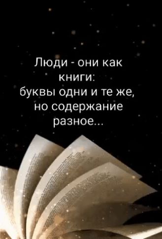 Люди - они как книги: буквы одни и те же, но содержание разное...