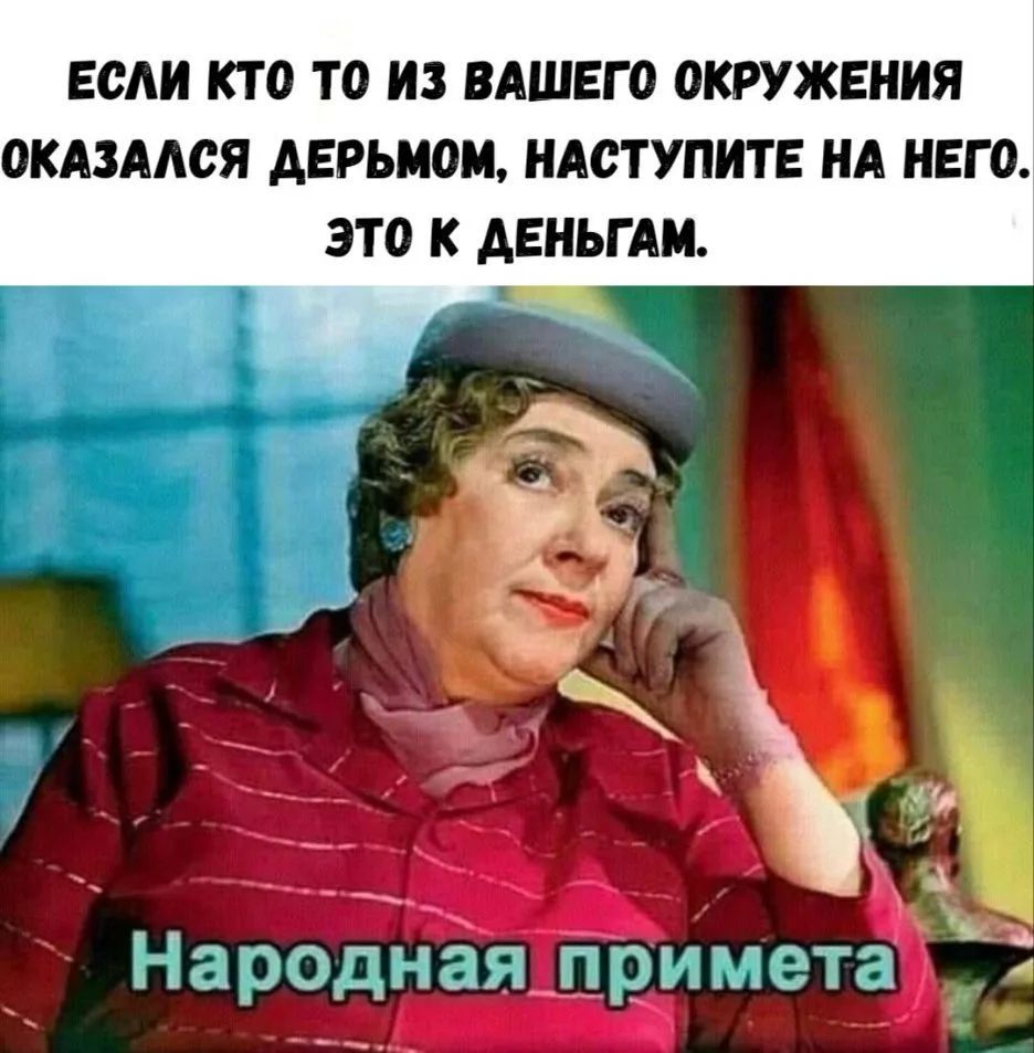 Если кто то из вашего окружения оказался дерьмом, наступите на него. Это к деньгам. Народная примета