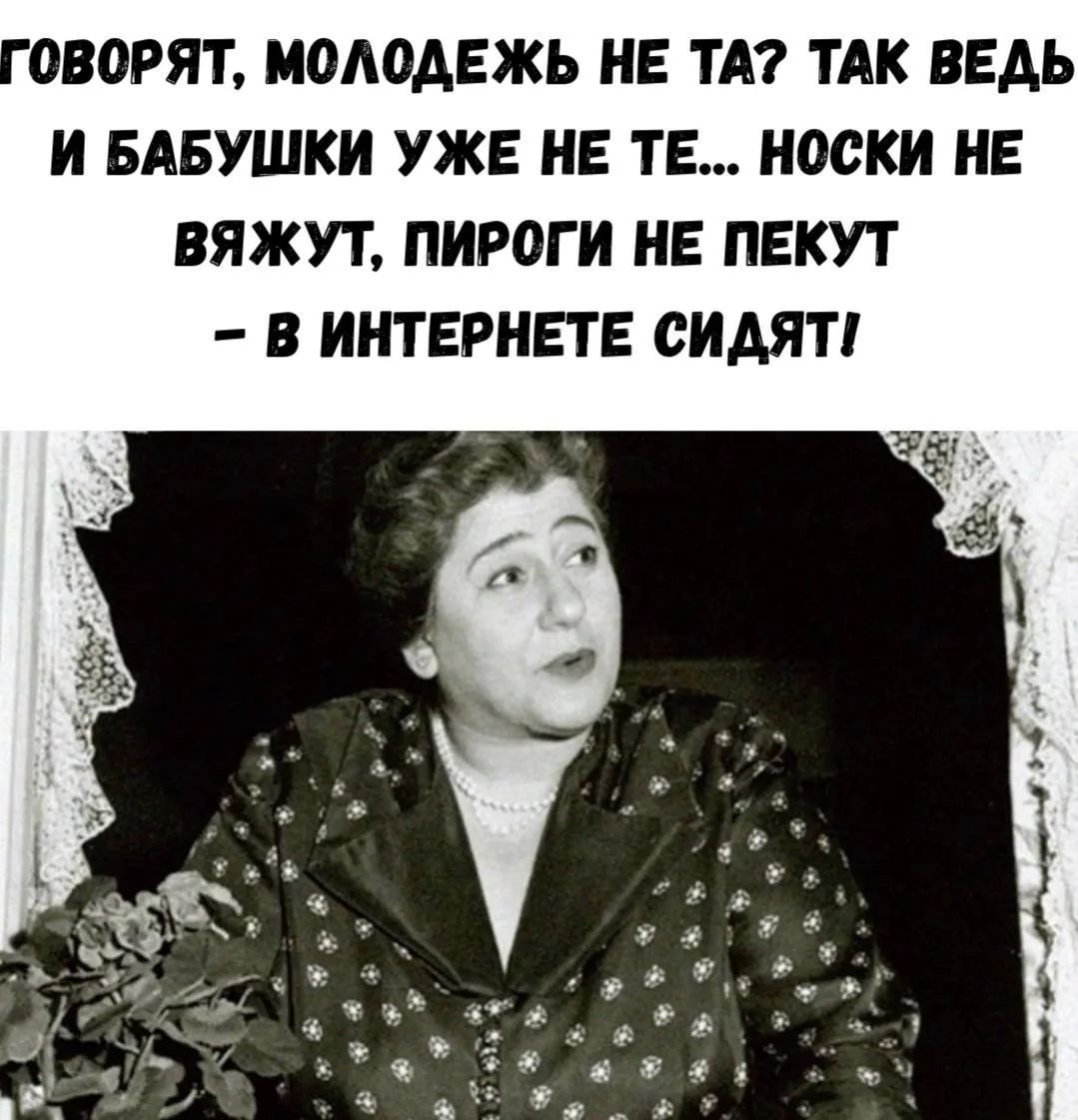 Говорят, молодежь не та? Так ведь и бабушки уже не те... Носки не вяжут, пироги не пекут - в интернете сидят!