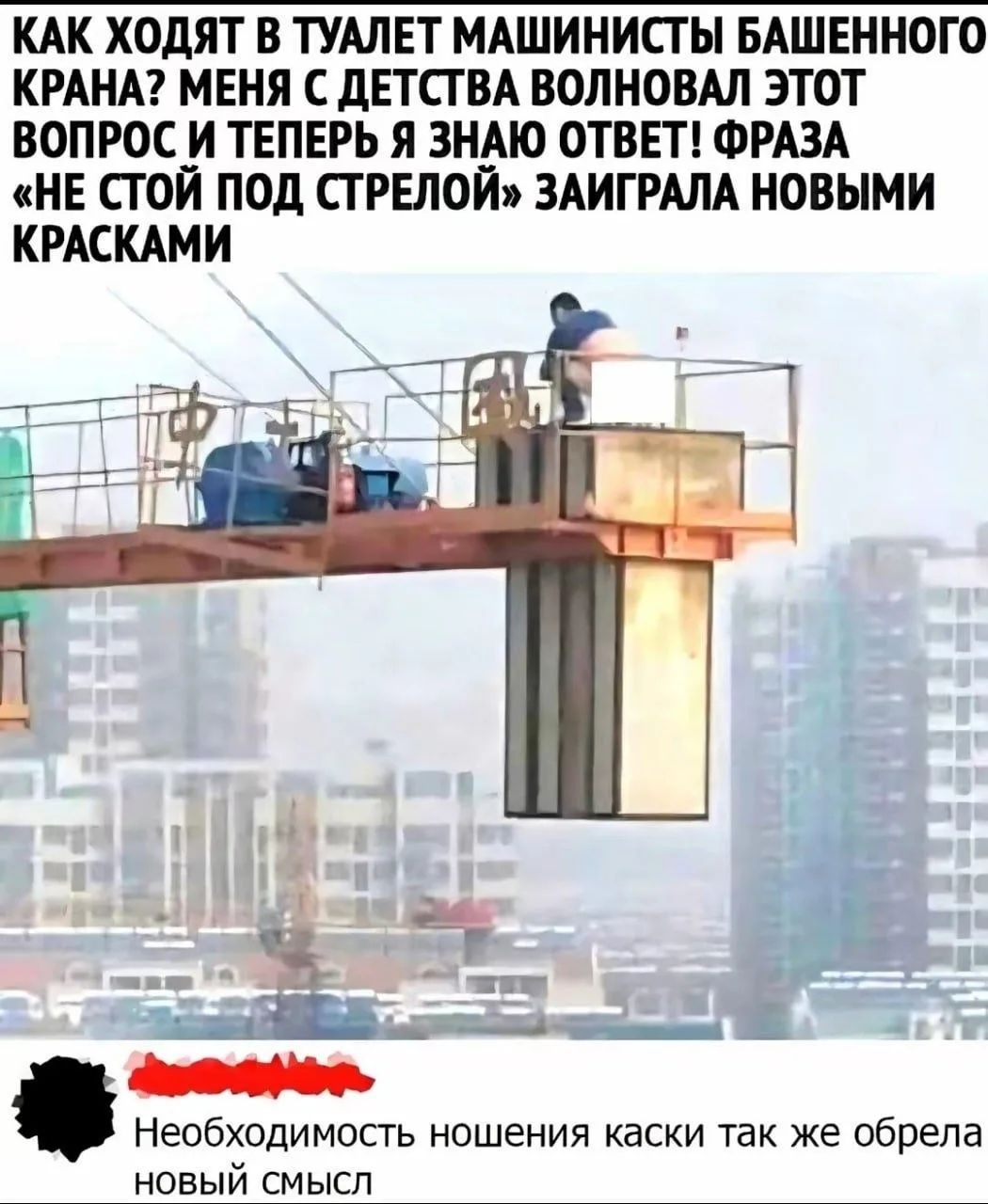КАК ХОДЯТ В ТУАЛЕТ МАШИНИСТЫ БАШЕННОГО КРАНА? МЕНЯ С ДЕТСТВА ВОЛНОВАЛ ЭТОТ ВОПРОС И ТЕПЕРЬ Я ЗНАЮ ОТВЕТ! ФРАЗА «НЕ СТОЙ ПОД СТРЕЛОЙ» ЗАИГРАЛА НОВЫМИ КРАСКАМИ Необходимость ношения каски так же обрела новый смысл