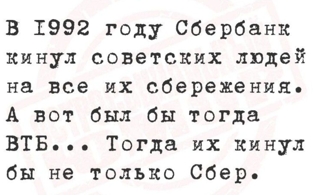 В 1992 году Сбербанк кинул советских людей на все их сбережения. А вот был бы тогда ВТБ... Тогда их кинул бы не только Сбер.